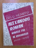 Gelu Neamtu - Alexandru Roman, marele fiu al Bihorului (1826-1897)
