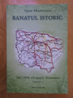 Ioan Muntean - Banatul istoric, volumul 2. 1867-1918. Ocupatii. Economia