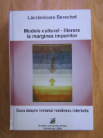 Lacrimioara Berechet - Modele cultural-literare la marginea imperiilor. Eseu despre romanul romanesc interbelic