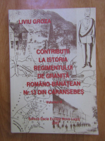 Liviu Groza - Contributii la istoria Regimentului de granita romano-banatean Nr. 13 din Caransebes (volumul 3)