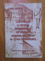 Liviu Groza - Contributii la istoria Regimentului de granita romano-banatean Nr. 13 din Caransebes (volumul 4)