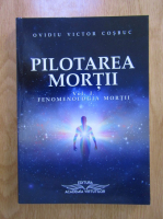 Ovidiu Victor Cosbuc - Pilotarea mortii, volumul 1. Fenomenologia mortii