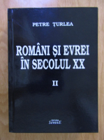 Petre Turlea - Romani si evrei in secolul XX (volumul 2)