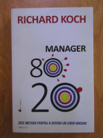 Richard Koch - Manager 80/20. Zece metode pentru a deveni un lider grozav