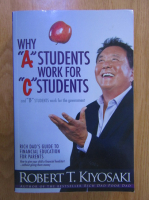 Anticariat: Robert T. Kiyosaki - Why A students fork for C students and B students work for the government