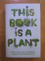 This book is a plant. How to grow, learn and radically engage with the natural world