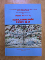 Vasile Marculet - Bizantini, italieni si romani in secolele XIV-XVI