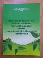 Vasile Muntean - Plantele si alimentele trebuie sa ofere nutrientii necesari pentru prevenirea si tratamentul cancerului