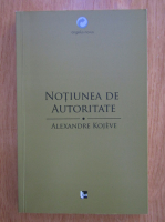 Alexandre Kojeve - Notiunea de autoritate