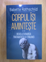 Babette Rothschild - Corpul isi aminteste, volumul 2. Revolutionareatratamentului traumei