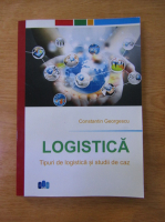Constantin Georgescu - Logistica. Tipuri de logistica si studii de caz