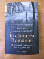 Dennis Deletant - In cautarea Romaniei. O aventura personala din '65 pana azi
