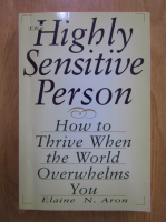 Elaine Aron - The highly sensitive person. How to thrive when the world overwhelms you