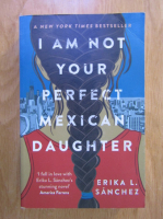 Erika L. Sanchez - I am not your perfect mexican daughter