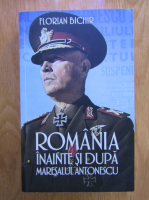 Florian Bichir - Romania inainte si dupa Maresalul Antonescu