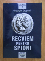 Gheorghe Dragomir - Recviem pentru spioni (volumul 1)