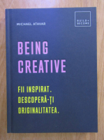 Michael Atavar - Being creative. Fii inspirat, descopera-ti originalitatea
