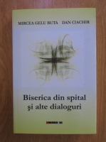 Mircea Gelu Buta, Dan Ciachir - Biserica din spital si alte dialoguri