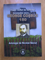 Anticariat: Nicolae Baciut - Sunt in sufletul neamului meu. George Cosbuc 150