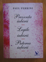 Paul Ferrini - Prezenta iubirii. Legile iubirii. Puterea iubirii