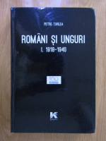 Petre Turlea - Romani si unguri 1918-1940 (volumul 1)