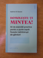 Valerie Di Daniel - Domoleste-ti mintea! 50 de exercitii practice pentru a pune capat fluxului neintrerupt de ganduri