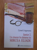 Anticariat: Cornel Ungureanu - Santier 2. Un itinerar in cautarea lui Mircea Eliade