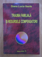 Diana Lucia Vasile - Trauma familiala si resursele compensatorii