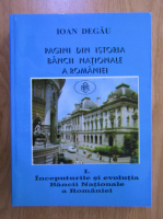 Anticariat: Ioan Degau - Pagini din istoria Bancii Nationale a Romaniei, volumul 1. Inceputurile si evolutia Bancii Nationale a Romaniei