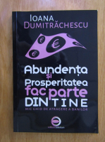 Ioana Dumitrachescu - Abundenta si prosperitatea fac parte din tine. Mic ghid de atragere a banilor
