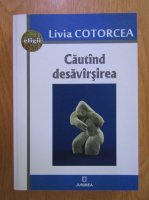 Livia Cotorcea - Cautand desavarsirea
