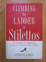 Lynette Lewis - Climbing the ladder in stilettos. 10 strategies for stepping up to success and satisfaction at work