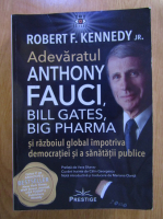 Anticariat: Robert F. Kennedy Jr. - Adevaratul Anthony Fauci: Bill Gates, Big Pharma si razboiul global impotriva democratiei si a sanatatii publice