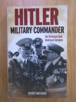 Rupert Matthews - Hitler military commander. The strategies that destroyed Germany