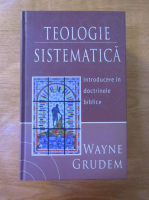 Wayne Grudem - Teologie sistematica. Introducere in doctrinele biblice