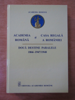 Anticariat: Academia Romana si Casa Regala a Romaniei: doua destine paralele (1866-1947/1948)