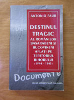 Antonio Faur - Destinul tragic al romanilor basarabeni si bucovineni aflati pe teritoriul Bihorului (1944 - 1945)