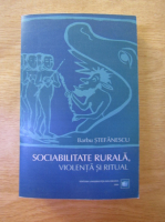 Barbu Stefanescu - Sociabilitate rurala, violenta si ritual