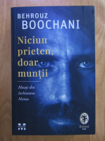 Behrouz Boochani - Niciun prieten, doar muntii. Mesaje din inchisoarea Manus
