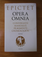 Epictet - Opera Omnia. Conversatii. Manualul. Fragmente. Gnomologion