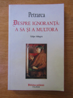 Francesco Petrarca - Despre ignoranta: a sa si a multora
