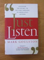 Mark Goulston - Just listen. Discover the secret to getting through to absolutely anyone
