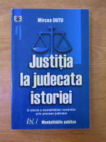 Mircea Dutu - Justitia la judecata istoriei, volumul 1. Mentalitatile publice