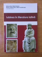 Mirela Nazaru, Maria Cristina Spinu, mircea mot, Maria Cecilia Sosu - Iubirea in literatura latina