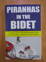 Anticariat: Phil Jesson - Piranhas in the bidet. A snappy guide to better partnerships with your customers, your people and yourself!