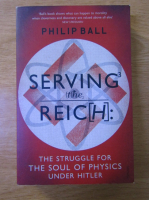 Philip Ball - Serving the Reich: the struggle for the soul of physics under Hitler