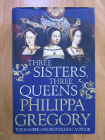 Anticariat: Philippa Gregory - Three sisters, three queens