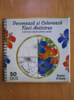 Radu Frasie - Deseneaza si coloreaza flori antistres (carte de colorat pentru adulti)