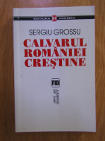 Sergiu Grossu - Calvarul Romaniei crestine