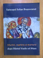 Sofian Brasoveanul - Martiri, martiriu si mantuire dupa Sfantul Vasile cel Mare